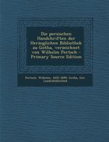 Die Persischen Handchriften Der Herzoglichen Bibliothek Zu Gotha, Verzeichnet Von Wilhelm Pertsch 1295747634 Book Cover