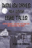 Ghoulish Games & Other Eerie Tales: After Tonight, Visiting the Cemetery Will Never Be the Same! 1450242952 Book Cover
