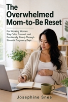 The Overwhelmed Mom-to-Be Reset: For Working Women: Stay Calm, Focused, and Emotionally Steady Through Stressful Pregnancy Days B0GZ6PN5Y2 Book Cover