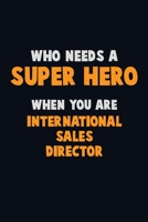 Who Need A SUPER HERO, When You Are International Sales Director: 6X9 Career Pride 120 pages Writing Notebooks 1712617230 Book Cover