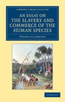 An Essay on the Slavery and Commerce of the Human Species: Particularly the African; Translated From a Latin Dissertation, Which Was Honoured With the ... University of Cambridge, for the Year 1785 1511594691 Book Cover