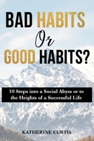 Bad Habits or Good Habits?: 10 Steps into a Social Abyss or to the Heights of a Successful Life (Habit Transformation) B086MM2K8P Book Cover