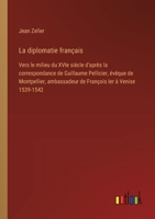 La diplomatie français: Vers le milieu du XVIe siècle d'après la correspondance de Guillaume Pellicier, évêque de Montpellier, ambassadeur de 3385021766 Book Cover