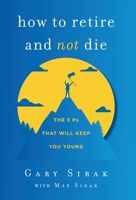 How to Retire and Not Die: The 3 Ps That Will Keep You Young 1544523726 Book Cover