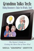Grandma Talks Tech: Baby Boomers Take to Ipads, Too!: The Senior's Guide to Getting the Most Out of Your iPad 1480009393 Book Cover