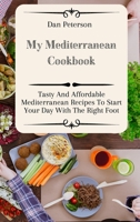My Mediterranean Cookbook: Tasty And Affordable Mediterranean Recipes To Start Your Day With The Right Foot 1803424427 Book Cover