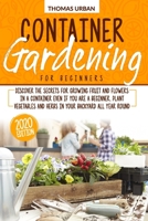 Container Gardening for beginners: Discover the secrets for growing fruit and flowers in a container even if you are a beginner. Plant vegetables and herbs in your backyard all year round B0892HWMYZ Book Cover