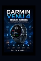 Garmin Venu 4 User Guide: A Complete Beginner’s instructions to Setup, Features, Health Tracking, Fitness, and Everyday Use B0H5D94N72 Book Cover