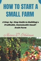 How Start A Small Farm: A Step-by-Step Guide to Building a Profitable, Sustainable Small-Scale Farm B0GKF32FJD Book Cover