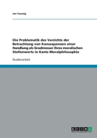 Die Problematik des Verzichts der Betrachtung von Konsequenzen einer Handlung als Gradmesser ihres moralischen Stellenwerts in Kants Moralphilosophie 3640330196 Book Cover