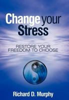 Change Your Stress: Restore Your Freedom to Choose 1452550786 Book Cover