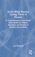 Social Work Practice During Times of Disaster: A Transformative Green Social Work Model for Theory, Education and Practice in Disaster Interventions 0367616459 Book Cover