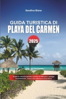 GUIDA TURISTICA DI PLAYA DEL CARMEN 2025: Scopri la vibrante gemma costiera del Messico: spiagge incontaminate, vivace vita notturna e ricca storia (Italian Edition) B0DZ1TPTW4 Book Cover