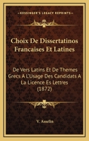 Choix De Dissertatinos Francaises Et Latines: De Vers Latins Et De Themes Grecs A L'Usage Des Candidats A La Licence Es Lettres (1872) 116810873X Book Cover