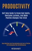 Productivity: Self Help Guide to Break Bad Habits, Overcome Laziness, and Make Positive Changes That Stick (Stop Addictions and Procrastinating and ... Life by Managing Time Like Millionaires) 1989920950 Book Cover