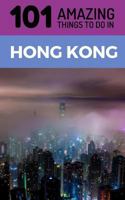 101 Amazing Things to Do in Hong Kong: Hong Kong Travel Guide (Hong Kong Travel, Hong Kong Food, Budget Travel Hong Kong, Backpacking Hong Kong) 1723863386 Book Cover