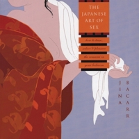 The Japanese Art of Sex: How to Tease, Seduce, and Pleasure the Samurai in Your Bedroom 1880656841 Book Cover