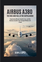 Airbus A380: The Rise and Fall of the Superjumbo: Engineering Marvel, Aviation Icon, and the Business Gamble That Changed Modern Air Travel B0FSF3BSP2 Book Cover