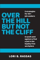 Over the Hill But Not the Cliff: 5 Strategies for 50+ Job Seekers to Push Past Ageism and Find a Job in the Loyalty-Free Workplace (Perpetual Paycheck Series #2) 1535233451 Book Cover