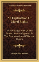 An Explanation Of Moral Rights: In A Practical View Of The Subject And As Opposed To The Erroneous Idea Of Natural Rights 0548320306 Book Cover