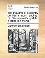The thoughts of a country gentleman upon reading Dr. Sacheverell's tryal. In a letter to a friend. 1170449115 Book Cover