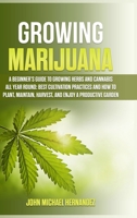 Growing Marijuana: A Beginner's Guide to Growing Herbs and Cannabis All Year Round: Best cultivation practices and how to plant, maintain, harvest, and enjoy a productive garden 1803304634 Book Cover