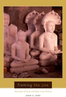 Framing the Jina: Narratives of Icons and Idols in Jain History 0195385020 Book Cover