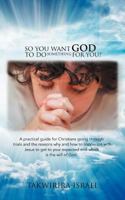 So You Want God to Do Something for You?: A Practical Guide for Christians Going Through Trials and the Reasons Why and How to Cooperate with Jesus to 1468585673 Book Cover