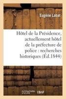 Hôtel de la Présidence, actuellement hôtel de la préfecture de police: recherches historiques (Histoire) 2014441855 Book Cover