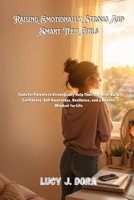 Raising Emotionally Strong And Smart Teen Girls: Tools for Parents to Strategically Help Their Daughter Build Confidence, Self Awareness, Resilience, and a Healthy Mindset for Life B0GY7BK4N1 Book Cover