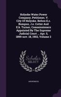 Holyoke Water Power Company, Petitioner, V. City of Holyoke. Before E.C. Bumpus, J.E. Cotter and E.K. Turner, Commissioners Appointed by the Supreme Judicial Court ... Apr. 5, 1899-Nov. 18, 1902, Volu 1274581370 Book Cover