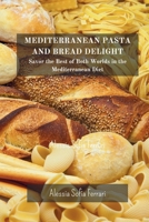 Mediterranean Pasta and Bread Delights: Savor the Best of Both Worlds in the Mediterranean Diet B0CLT4M5FG Book Cover