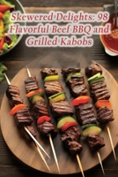 Skewered Delights: 98 Flavorful Beef BBQ and Grilled Kabobs B0CDJZLH4Z Book Cover