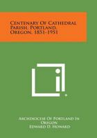 Centenary of Cathedral Parish, Portland, Oregon, 1851-1951 1258646293 Book Cover