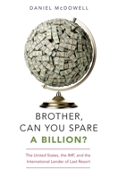 Brother, Can You Spare a Billion?: The United States, the Imf, and the International Lender of Last Resort 0190936347 Book Cover