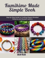 Kumihimo Made Simple Book: Step by Step Guide to Crafting Elegant Braided Patterns and Beaded Jewelry B0DWDHH3LH Book Cover