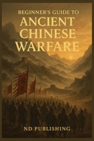 Beginner’s Guide to Ancient Chinese Warfare: Tactics, Generals, Strategies, and Battles That Shaped a Civilization (A Beginners Guide of Ancient China) B0FCMHNHVD Book Cover