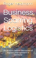 Business Sparring Logistics: An analysis behind the scenes of logistics management in Germany B084B19XNB Book Cover