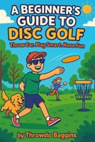 A Beginner's Guide to Disc Golf: Throw Far, Play Smart, and Have Fun B0FNRTV482 Book Cover