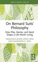On Bernard Suits’ Philosophy: How Play, Games, and Sport Shape a Life Worth Living (Ethics and Sport) 104117229X Book Cover