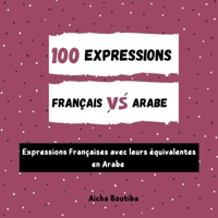 100 Expressions Arabe - Français: Expressions Françaises avec leurs équivalentes en Arabe B0BQ9HSHPH Book Cover