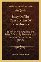 Essay On The Construction Of Schoolhouses: To Which Was Awarded The Prize Offered By The American Institute Of Instruction 1436837618 Book Cover