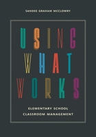 Using What Works: Elementary School Classroom Management 1475809468 Book Cover