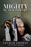 Mighty Be Our Powers: How Sisterhood, Prayer, and Sex Changed a Nation at War 0984295194 Book Cover