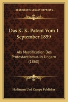 Das K. K. Patent Vom 1 September 1859: Als Mystification Des Protestantismus In Ungarn (1860) 1160366314 Book Cover