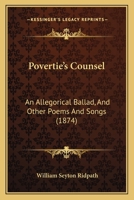 Povertie's Counsel: An Allegorical Ballad, And Other Poems And Songs 1437491146 Book Cover