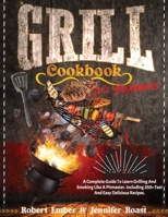 Grill Cookbook for Beginners: A Complete Guide To Learn Grilling And Smoking Like A Pitmaster. Including 250+ Fast And Easy Delicious Recipes. B0915V5LDG Book Cover