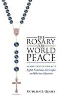 The Rosary for World Peace: An Oratorio in Four Acts Joyful, Luminous, Sorrowful and Glorious Mysteries 1465377271 Book Cover
