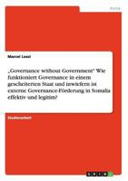 "Governance without Government Wie funktioniert Governance in einem gescheiterten Staat und inwiefern ist externe Governance-F�rderung in Somalia effektiv und legitim? 3656065497 Book Cover
