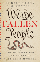 We the Fallen People: The Founders and the Future of American Democracy 0830852964 Book Cover